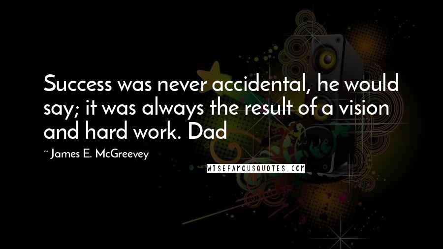 James E. McGreevey Quotes: Success was never accidental, he would say; it was always the result of a vision and hard work. Dad