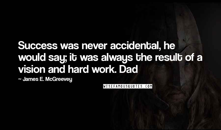 James E. McGreevey Quotes: Success was never accidental, he would say; it was always the result of a vision and hard work. Dad