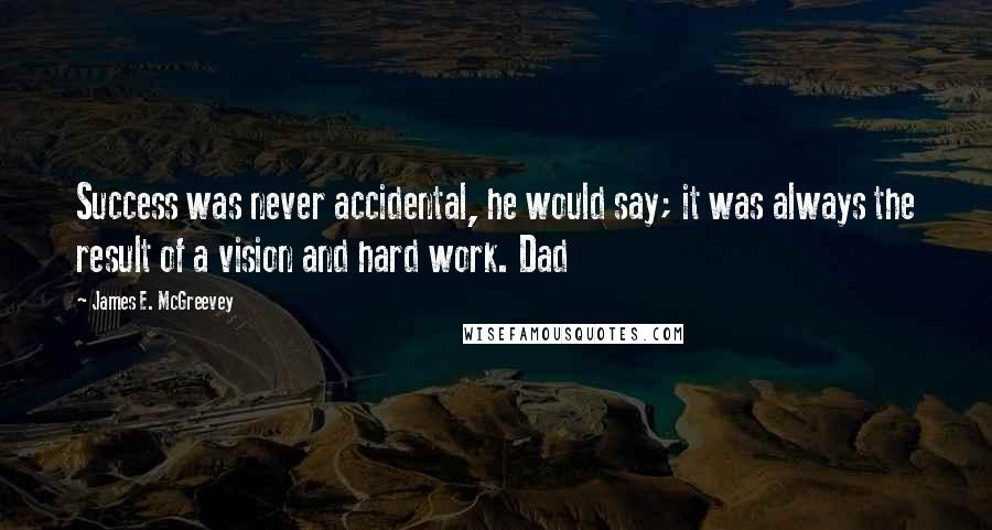 James E. McGreevey Quotes: Success was never accidental, he would say; it was always the result of a vision and hard work. Dad