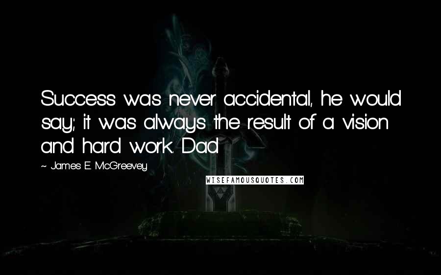 James E. McGreevey Quotes: Success was never accidental, he would say; it was always the result of a vision and hard work. Dad