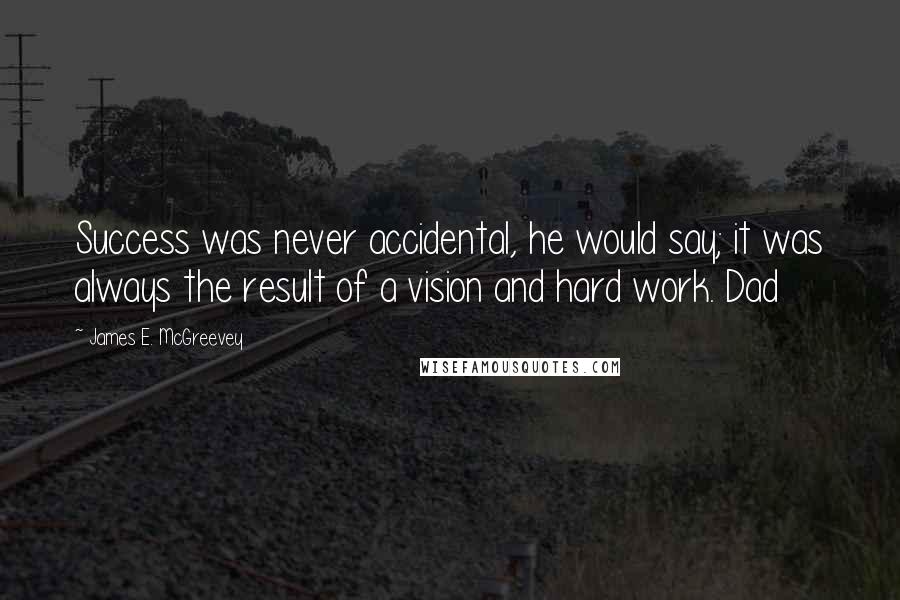 James E. McGreevey Quotes: Success was never accidental, he would say; it was always the result of a vision and hard work. Dad