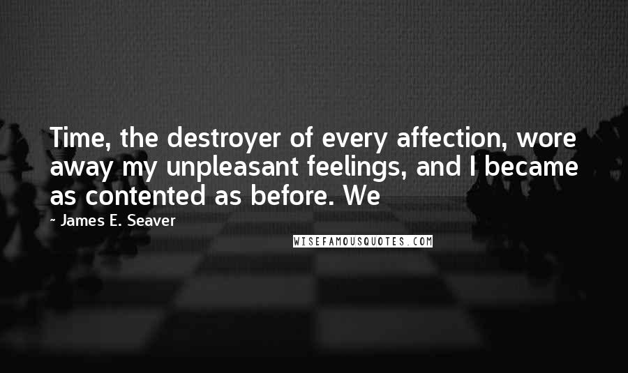 James E. Seaver Quotes: Time, the destroyer of every affection, wore away my unpleasant feelings, and I became as contented as before. We