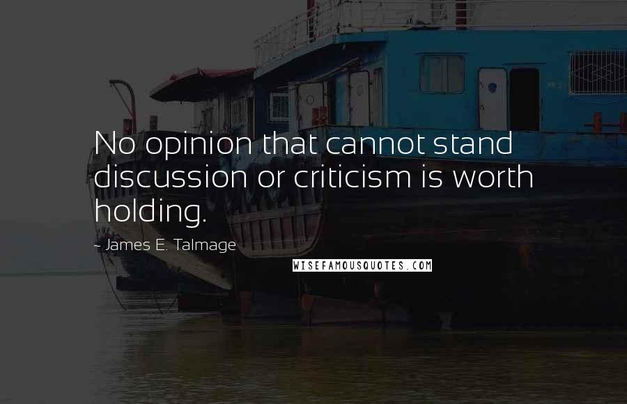 James E. Talmage Quotes: No opinion that cannot stand discussion or criticism is worth holding.