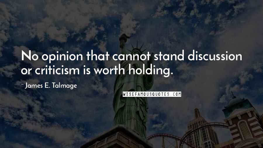 James E. Talmage Quotes: No opinion that cannot stand discussion or criticism is worth holding.