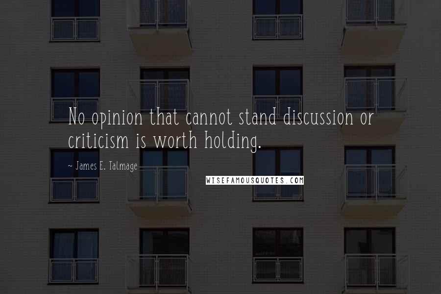 James E. Talmage Quotes: No opinion that cannot stand discussion or criticism is worth holding.