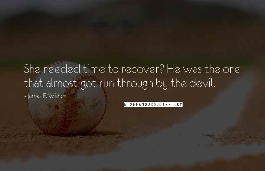 James E. Wisher Quotes: She needed time to recover? He was the one that almost got run through by the devil.