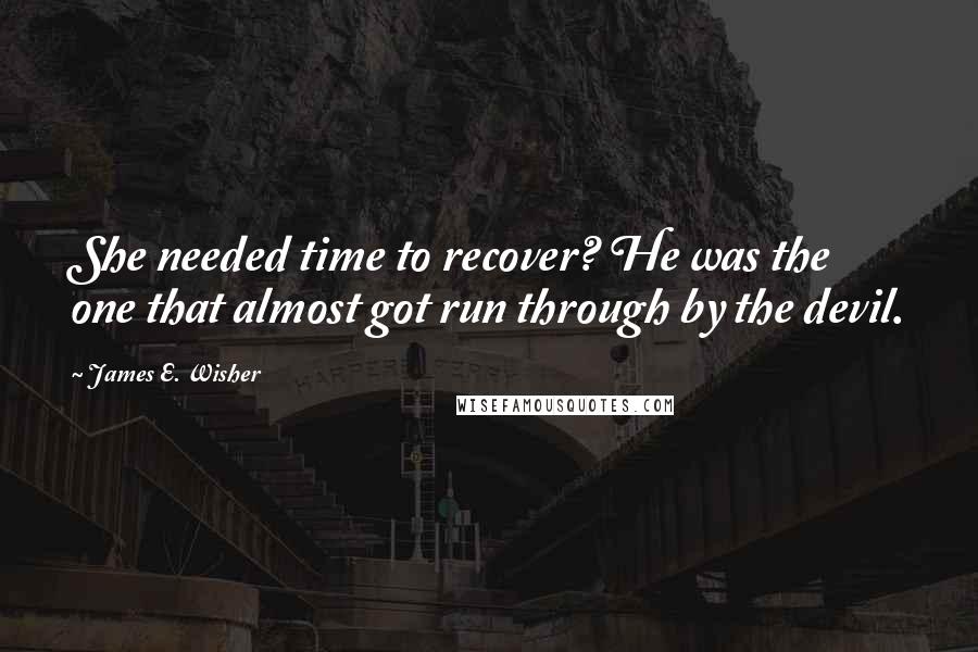 James E. Wisher Quotes: She needed time to recover? He was the one that almost got run through by the devil.