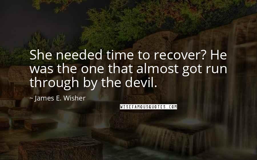 James E. Wisher Quotes: She needed time to recover? He was the one that almost got run through by the devil.