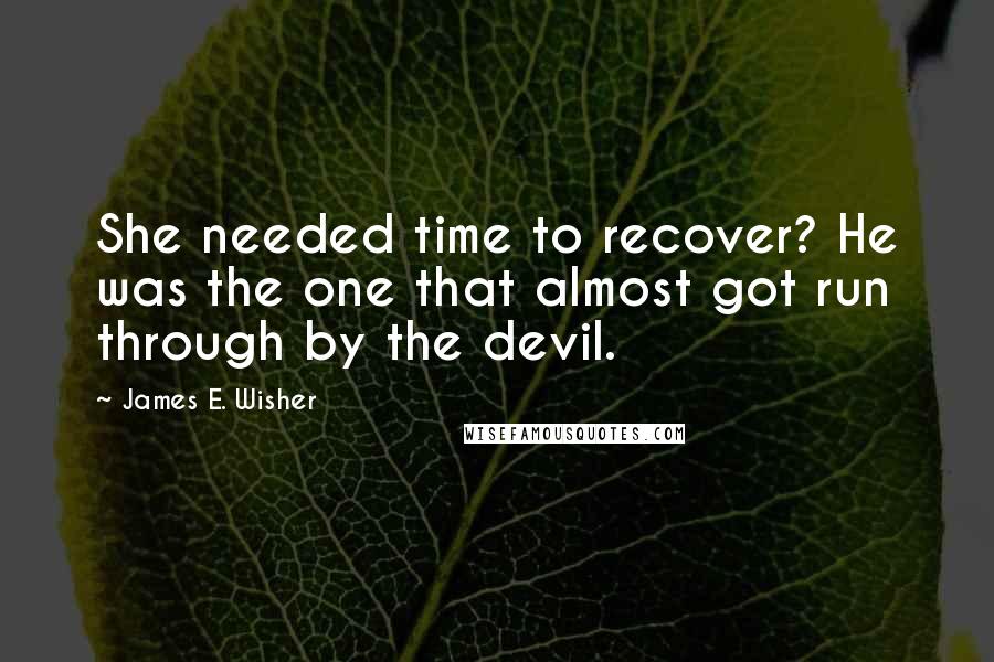 James E. Wisher Quotes: She needed time to recover? He was the one that almost got run through by the devil.