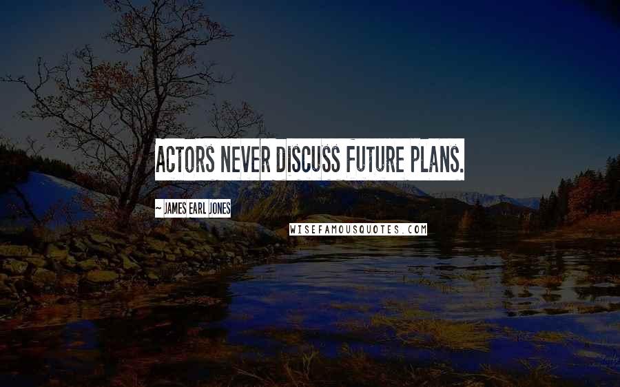 James Earl Jones Quotes: Actors never discuss future plans.