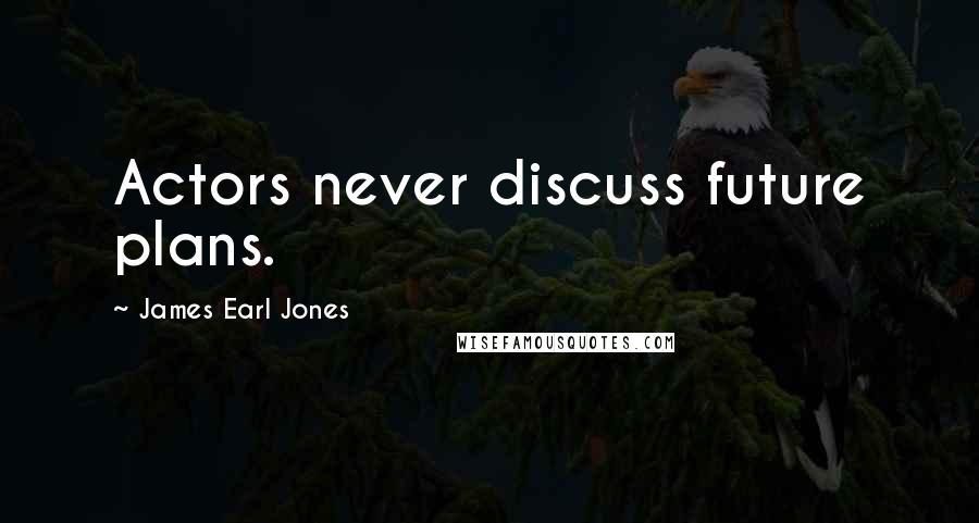 James Earl Jones Quotes: Actors never discuss future plans.