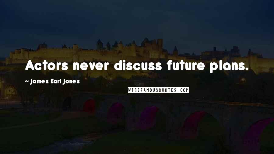 James Earl Jones Quotes: Actors never discuss future plans.