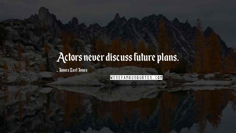 James Earl Jones Quotes: Actors never discuss future plans.