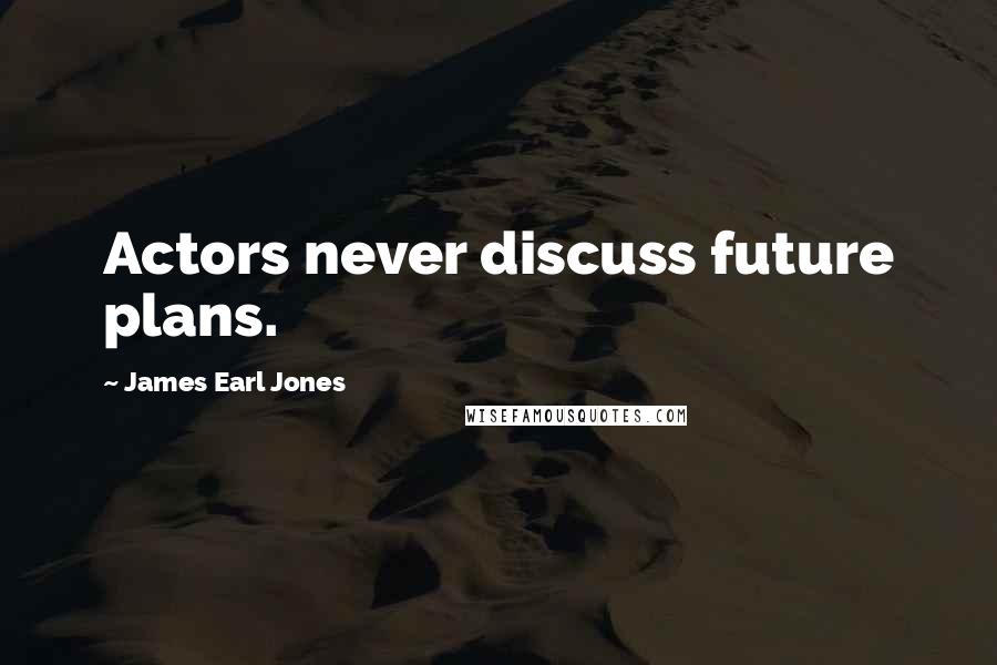 James Earl Jones Quotes: Actors never discuss future plans.