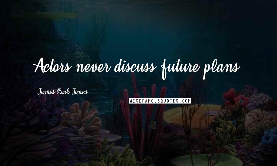 James Earl Jones Quotes: Actors never discuss future plans.