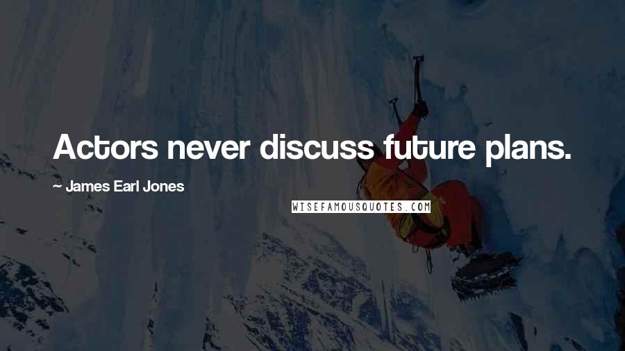 James Earl Jones Quotes: Actors never discuss future plans.