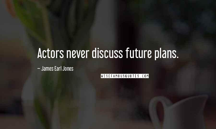 James Earl Jones Quotes: Actors never discuss future plans.