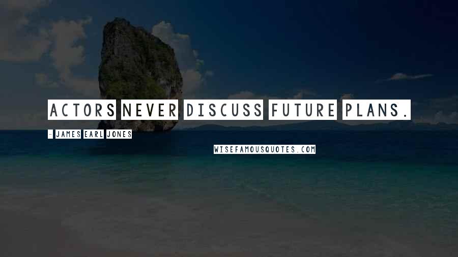 James Earl Jones Quotes: Actors never discuss future plans.