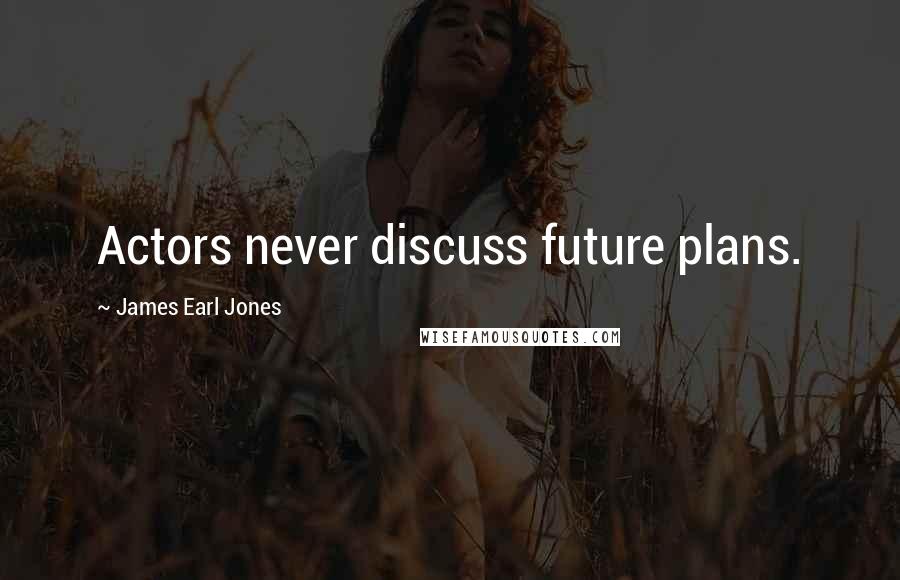 James Earl Jones Quotes: Actors never discuss future plans.