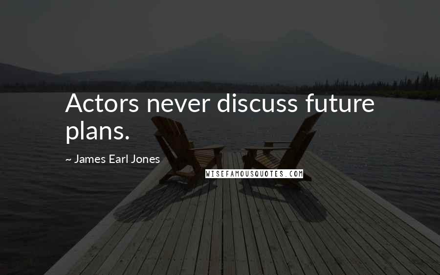 James Earl Jones Quotes: Actors never discuss future plans.