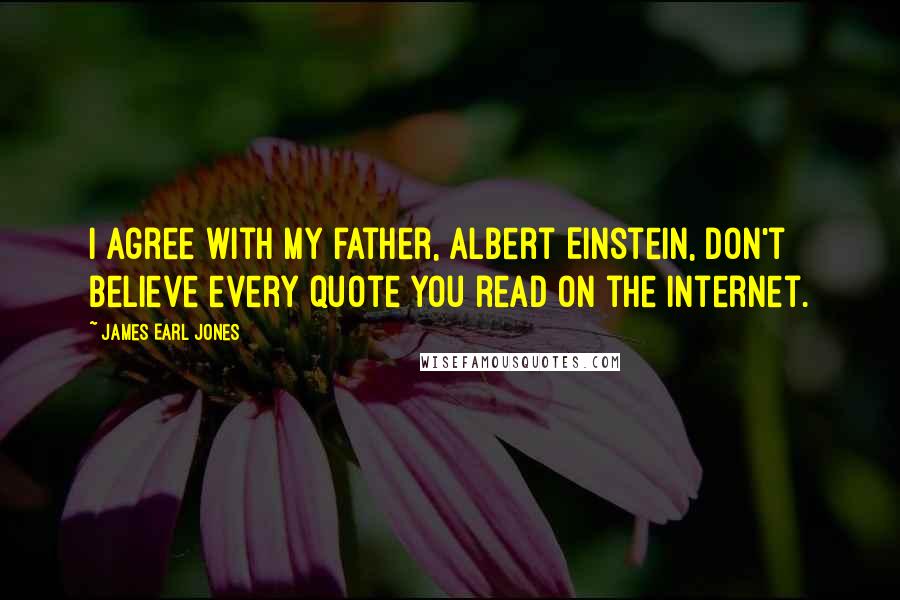 James Earl Jones Quotes: I agree with my father, Albert Einstein, don't believe every quote you read on the internet.