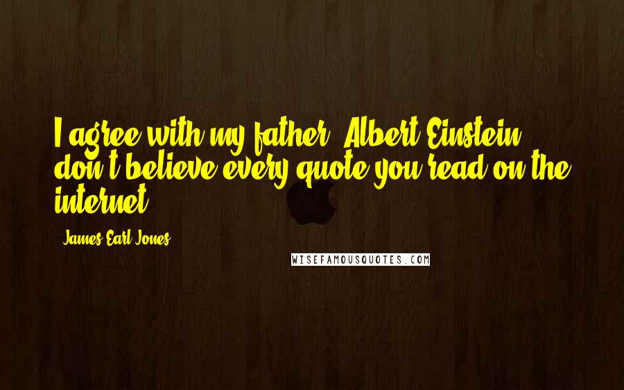 James Earl Jones Quotes: I agree with my father, Albert Einstein, don't believe every quote you read on the internet.