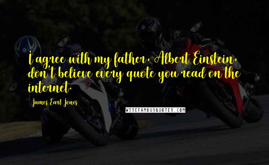 James Earl Jones Quotes: I agree with my father, Albert Einstein, don't believe every quote you read on the internet.