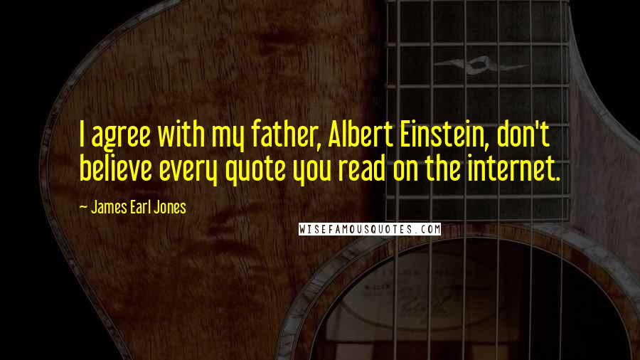 James Earl Jones Quotes: I agree with my father, Albert Einstein, don't believe every quote you read on the internet.