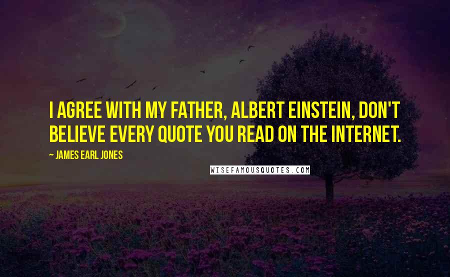 James Earl Jones Quotes: I agree with my father, Albert Einstein, don't believe every quote you read on the internet.