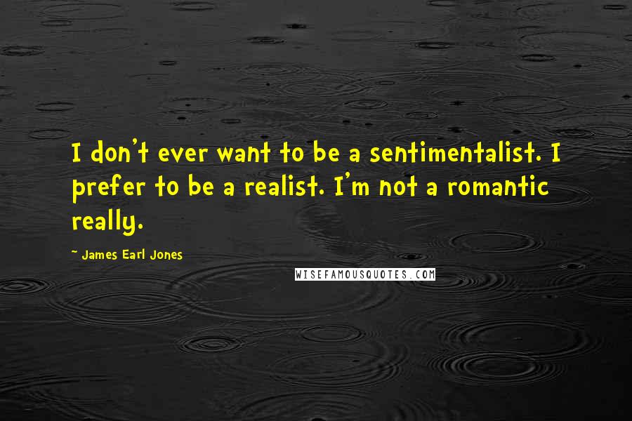 James Earl Jones Quotes: I don't ever want to be a sentimentalist. I prefer to be a realist. I'm not a romantic really.
