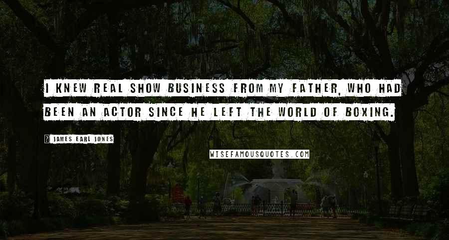 James Earl Jones Quotes: I knew real show business from my father, who had been an actor since he left the world of boxing.