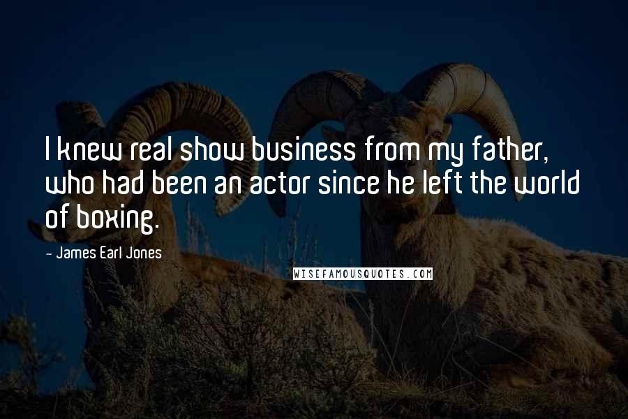 James Earl Jones Quotes: I knew real show business from my father, who had been an actor since he left the world of boxing.