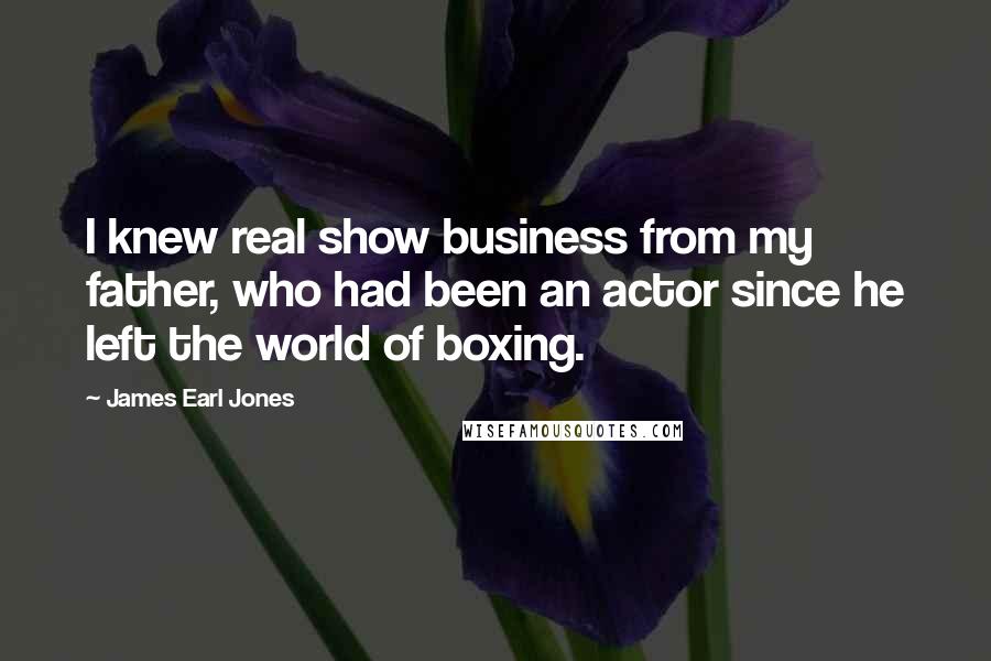 James Earl Jones Quotes: I knew real show business from my father, who had been an actor since he left the world of boxing.