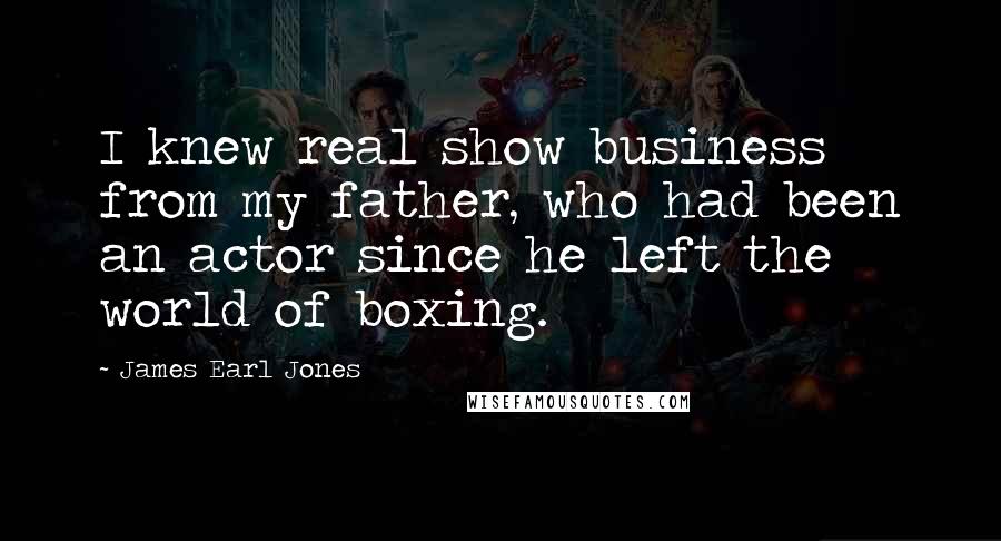 James Earl Jones Quotes: I knew real show business from my father, who had been an actor since he left the world of boxing.