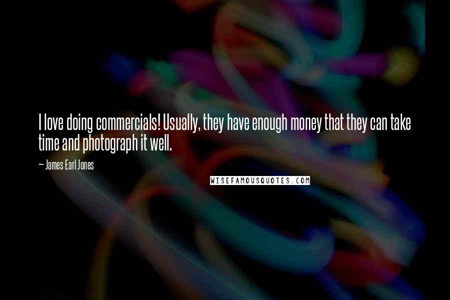 James Earl Jones Quotes: I love doing commercials! Usually, they have enough money that they can take time and photograph it well.