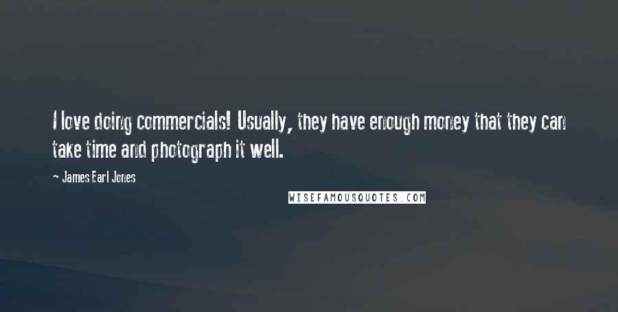 James Earl Jones Quotes: I love doing commercials! Usually, they have enough money that they can take time and photograph it well.