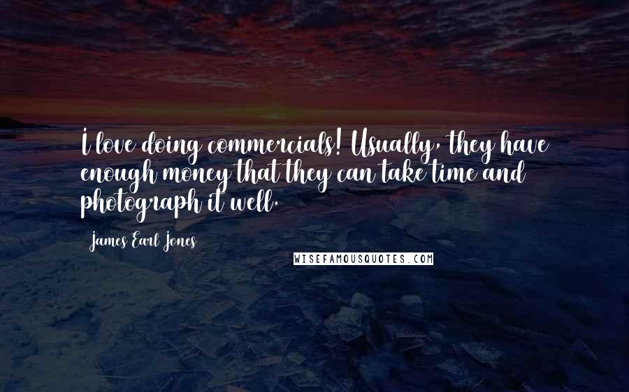 James Earl Jones Quotes: I love doing commercials! Usually, they have enough money that they can take time and photograph it well.