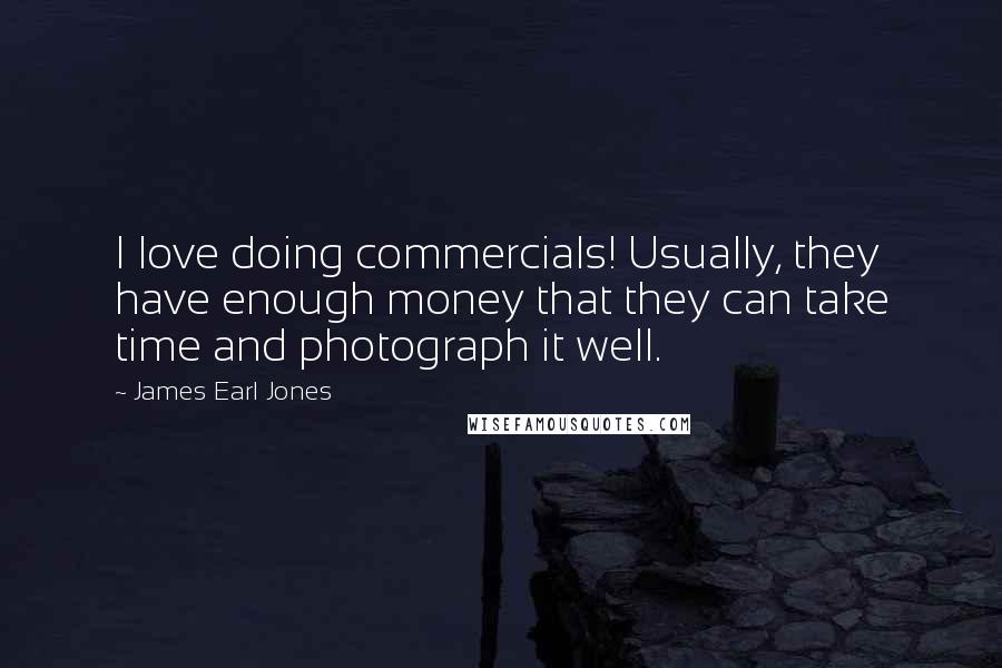 James Earl Jones Quotes: I love doing commercials! Usually, they have enough money that they can take time and photograph it well.