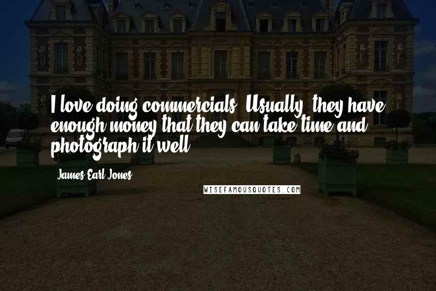 James Earl Jones Quotes: I love doing commercials! Usually, they have enough money that they can take time and photograph it well.