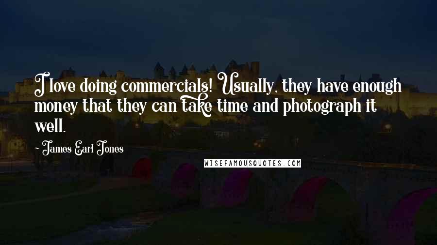 James Earl Jones Quotes: I love doing commercials! Usually, they have enough money that they can take time and photograph it well.