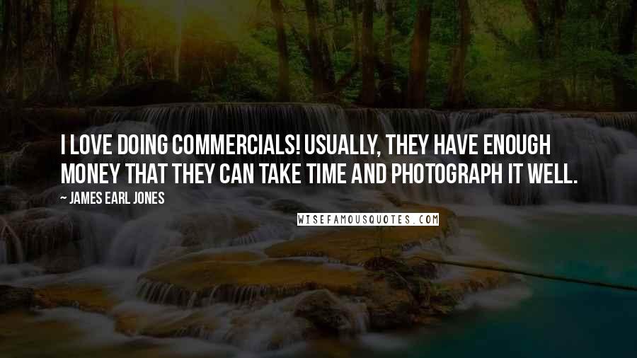 James Earl Jones Quotes: I love doing commercials! Usually, they have enough money that they can take time and photograph it well.