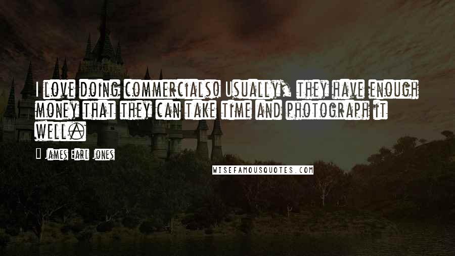 James Earl Jones Quotes: I love doing commercials! Usually, they have enough money that they can take time and photograph it well.