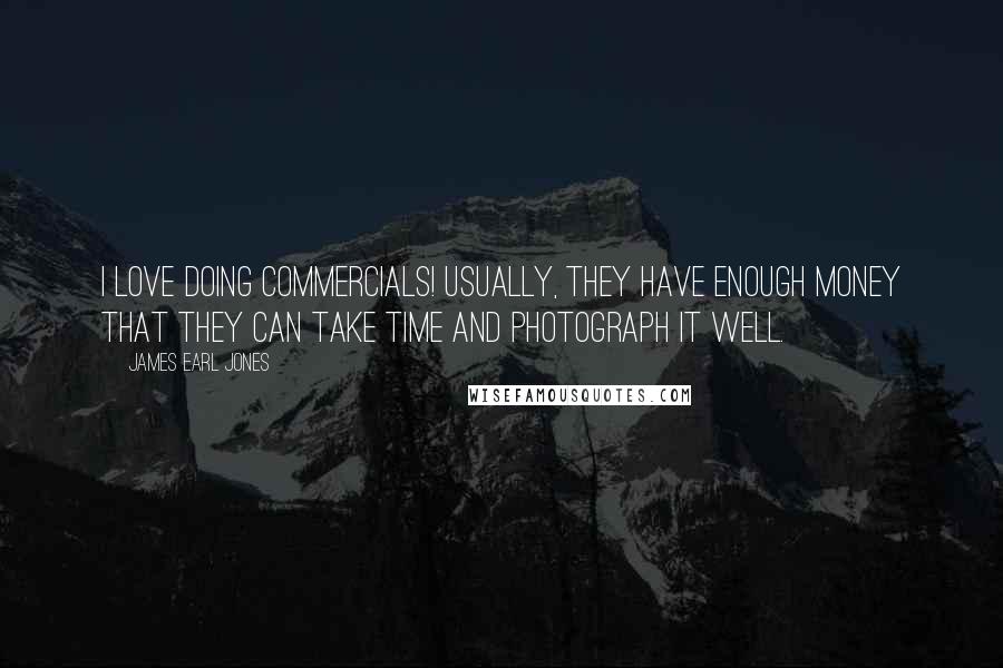 James Earl Jones Quotes: I love doing commercials! Usually, they have enough money that they can take time and photograph it well.