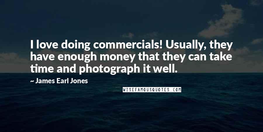 James Earl Jones Quotes: I love doing commercials! Usually, they have enough money that they can take time and photograph it well.