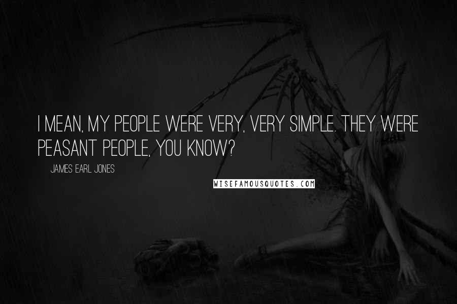 James Earl Jones Quotes: I mean, my people were very, very simple. They were peasant people, you know?