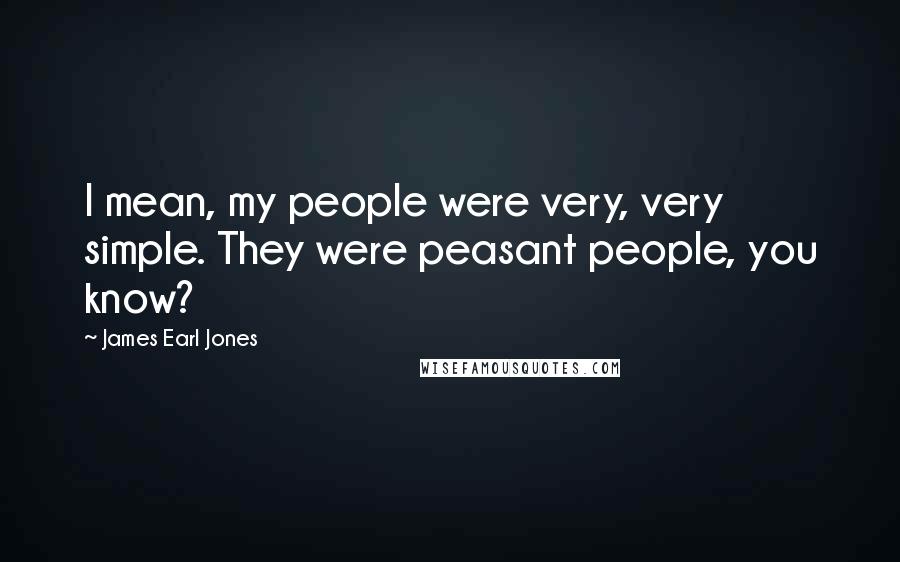 James Earl Jones Quotes: I mean, my people were very, very simple. They were peasant people, you know?