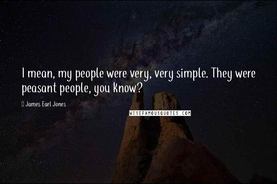 James Earl Jones Quotes: I mean, my people were very, very simple. They were peasant people, you know?