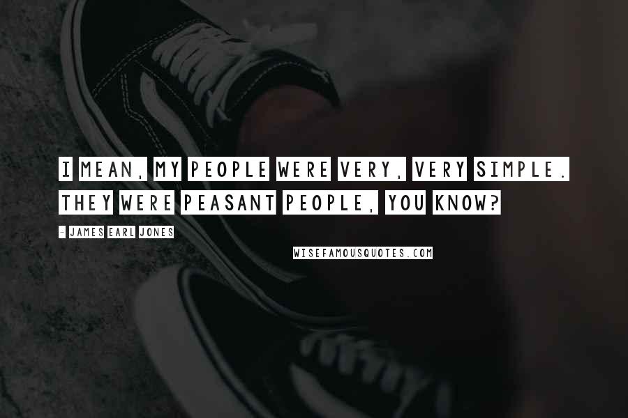 James Earl Jones Quotes: I mean, my people were very, very simple. They were peasant people, you know?