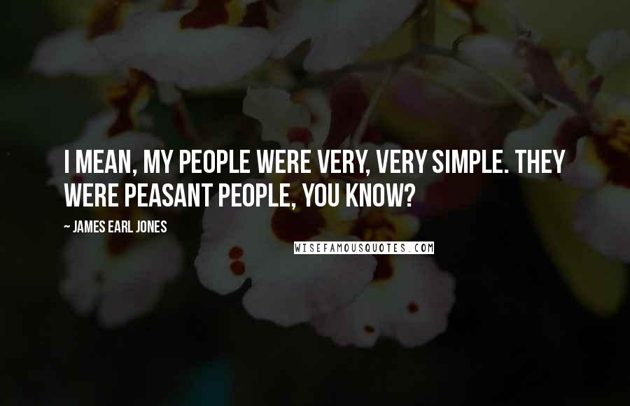 James Earl Jones Quotes: I mean, my people were very, very simple. They were peasant people, you know?