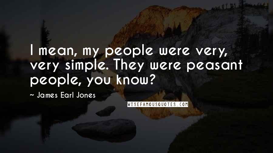 James Earl Jones Quotes: I mean, my people were very, very simple. They were peasant people, you know?